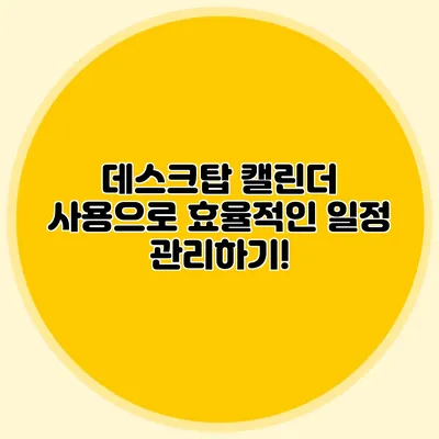 데스크탑 캘린더 사용으로 효율적인 일정 관리하기!