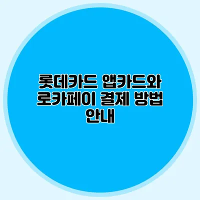롯데카드 앱카드와 로카페이 결제 방법 안내