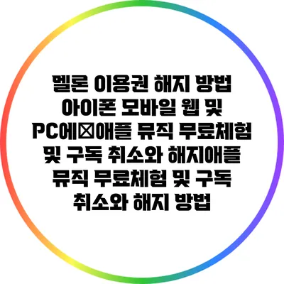 멜론 이용권 해지 방법: 아이폰 모바일 웹 및 PC에�애플 뮤직 무료체험 및 구독 취소와 해지애플 뮤직 무료체험 및 구독 취소와 해지 방법