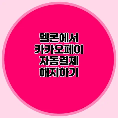 멜론에서 카카오페이 자동결제 해지하기