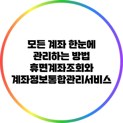 모든 계좌 한눈에 관리하는 방법: 휴면계좌조회와 계좌정보통합관리서비스