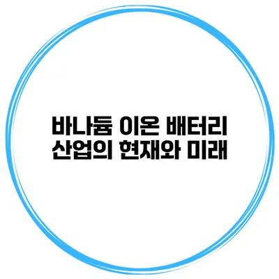 바나듐 이온 배터리 산업의 현재와 미래