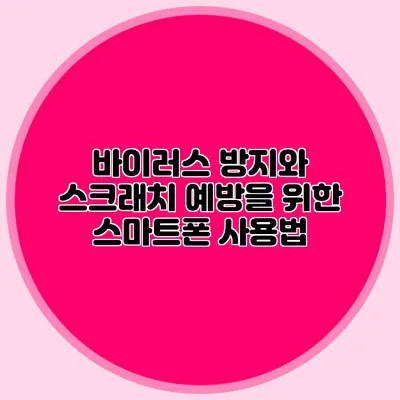 바이러스 방지와 스크래치 예방을 위한 스마트폰 사용법