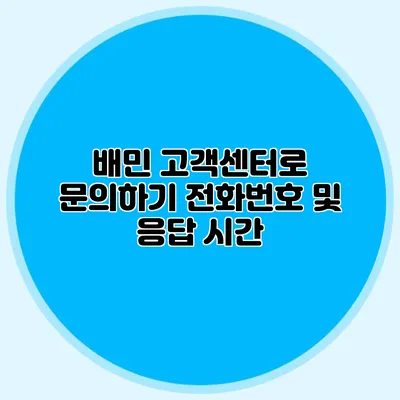 배민 고객센터로 문의하기: 전화번호 및 응답 시간