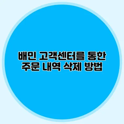배민 고객센터를 통한 주문 내역 삭제 방법