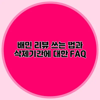배민 리뷰 쓰는 법과 삭제기간에 대한 FAQ