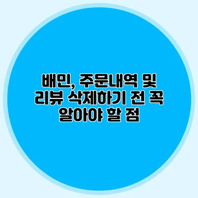 배민, 주문내역 및 리뷰 삭제하기 전 꼭 알아야 할 점