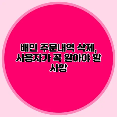 배민 주문내역 삭제, 사용자가 꼭 알아야 할 사항