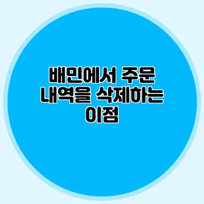 배민에서 주문 내역을 삭제하는 이점