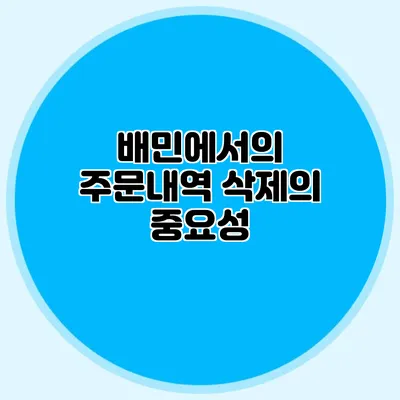 배민에서의 주문내역 삭제의 중요성