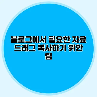 블로그에서 필요한 자료 드래그 복사하기 위한 팁