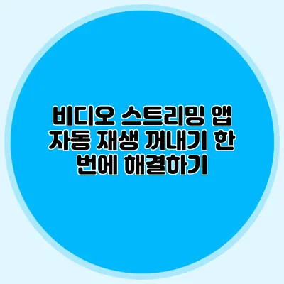 비디오 스트리밍 앱 자동 재생 꺼내기: 한 번에 해결하기