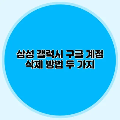 삼성 갤럭시: 구글 계정 삭제 방법 두 가지