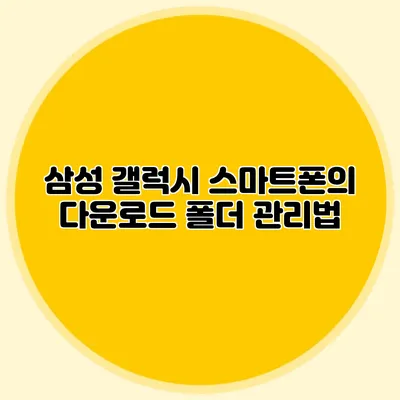 삼성 갤럭시 스마트폰의 다운로드 폴더 관리법