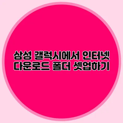 삼성 갤럭시에서 인터넷 다운로드 폴더 셋업하기