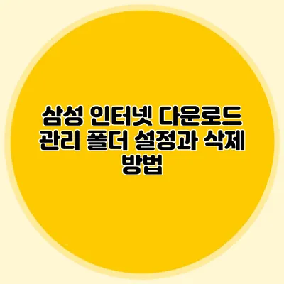 삼성 인터넷 다운로드 관리: 폴더 설정과 삭제 방법