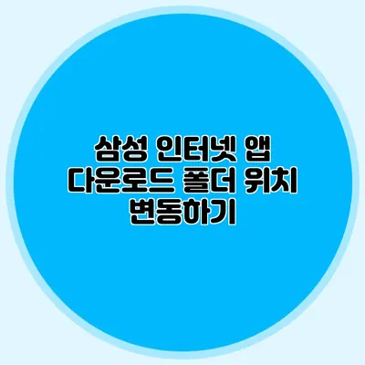 삼성 인터넷 앱 다운로드 폴더 위치 변동하기