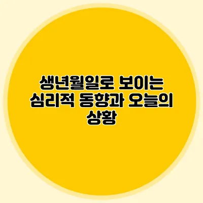생년월일로 보이는 심리적 동향과 오늘의 상황