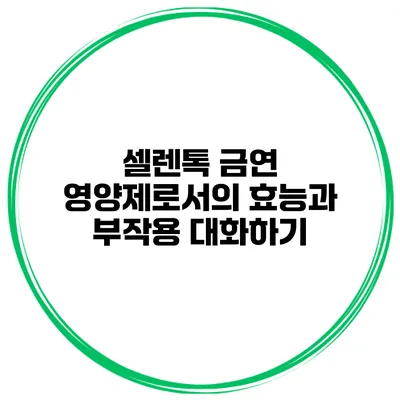 셀렌톡 금연 영양제로서의 효능과 부작용 대화하기
