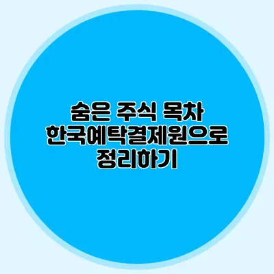 숨은 주식 목차: 한국예탁결제원으로 정리하기