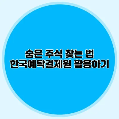 숨은 주식 찾는 법: 한국예탁결제원 활용하기