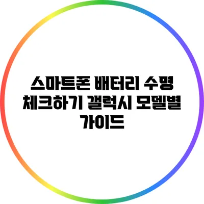 스마트폰 배터리 수명 체크하기: 갤럭시 모델별 가이드