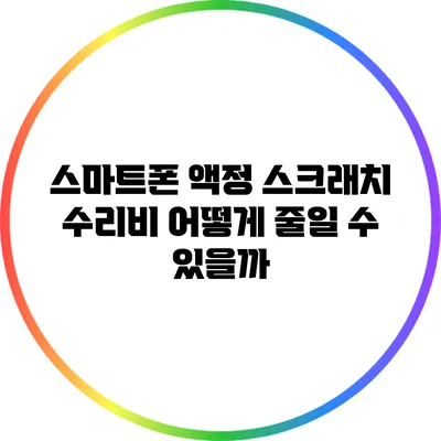 스마트폰 액정 스크래치 수리비: 어떻게 줄일 수 있을까?