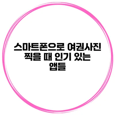 스마트폰으로 여권사진 찍을 때 인기 있는 앱들