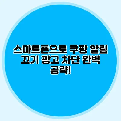 스마트폰으로 쿠팡 알림 끄기: 광고 차단 완벽 공략!