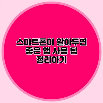 스마트폰이 알아두면 좋은 앱 사용 팁 정리하기