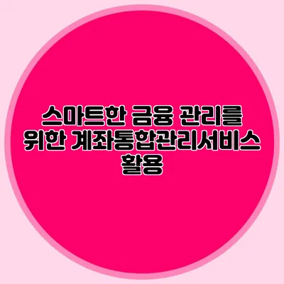 스마트한 금융 관리를 위한 계좌통합관리서비스 활용