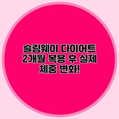 슬림웨이 다이어트: 2개월 복용 후 실제 체중 변화!