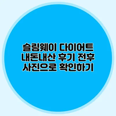 슬림웨이 다이어트 내돈내산 후기: 전후 사진으로 확인하기