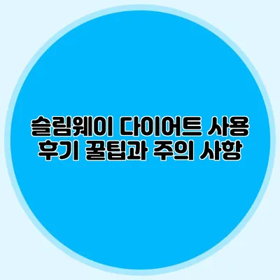 슬림웨이 다이어트 사용 후기: 꿀팁과 주의 사항