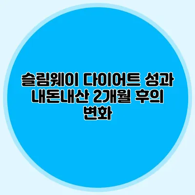 슬림웨이 다이어트 성과: 내돈내산 2개월 후의 변화