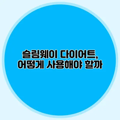 슬림웨이 다이어트, 어떻게 사용해야 할까?