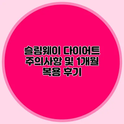 슬림웨이 다이어트 주의사항 및 1개월 복용 후기