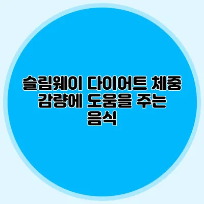슬림웨이 다이어트: 체중 감량에 도움을 주는 음식