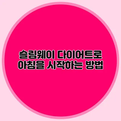 슬림웨이 다이어트로 아침을 시작하는 방법