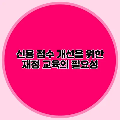 신용 점수 개선을 위한 재정 교육의 필요성