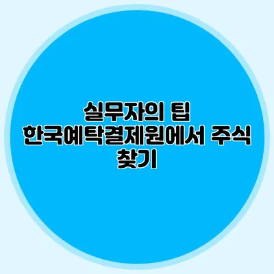 실무자의 팁: 한국예탁결제원에서 주식 찾기