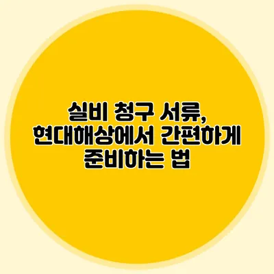 실비 청구 서류, 현대해상에서 간편하게 준비하는 법
