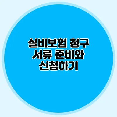 실비보험 청구 서류 준비와 신청하기
