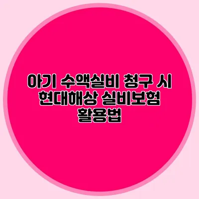 아기 수액실비 청구 시 현대해상 실비보험 활용법