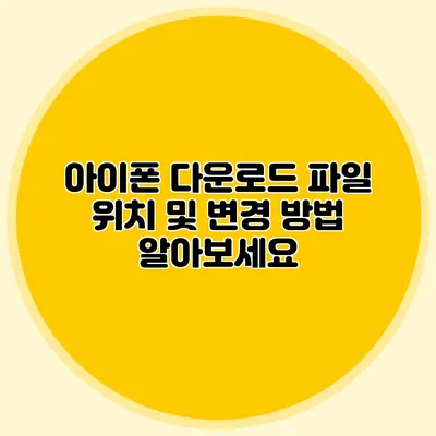 아이폰 다운로드 파일 위치 및 변경 방법 알아보세요