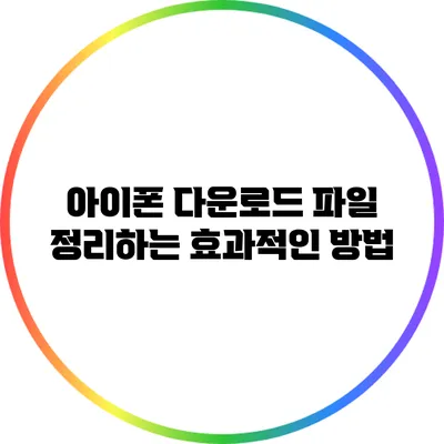 아이폰 다운로드 파일 정리하는 효과적인 방법