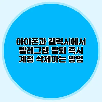 아이폰과 갤럭시에서 텔레그램 탈퇴 즉시 계정 삭제하는 방법