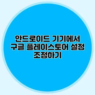 안드로이드 기기에서 구글 플레이스토어 설정 조정하기