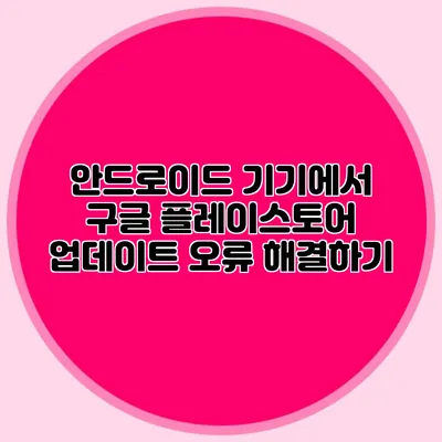 안드로이드 기기에서 구글 플레이스토어 업데이트 오류 해결하기