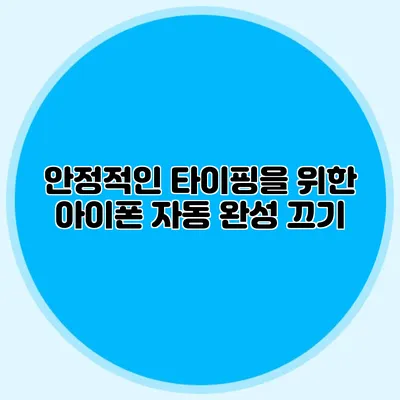 안정적인 타이핑을 위한 아이폰 자동 완성 끄기